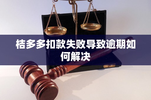 桔多多扣款失败导致逾期如何解决