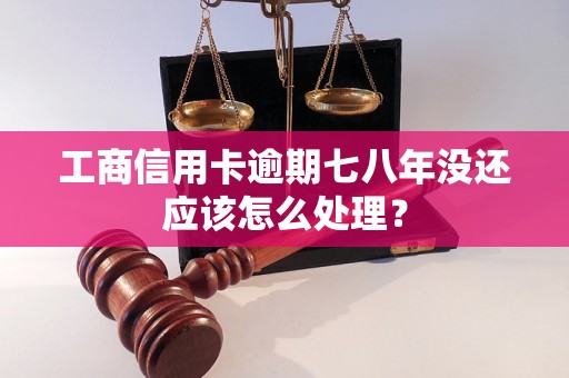 工商信用卡逾期七八年没还应该怎么处理？