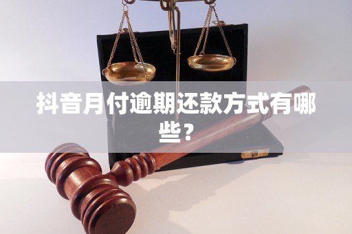 抖音月付逾期还款方式有哪些？