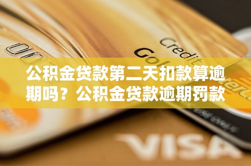 公积金贷款第二天扣款算逾期吗？公积金贷款逾期罚款标准解析