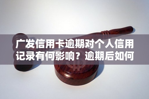 广发信用卡逾期对个人信用记录有何影响？逾期后如何处理最好