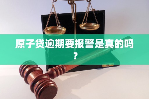 原子贷逾期要报警是真的吗？