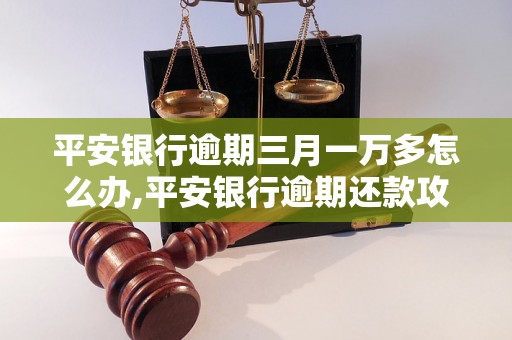 平安银行逾期三月一万多怎么办,平安银行逾期还款攻略