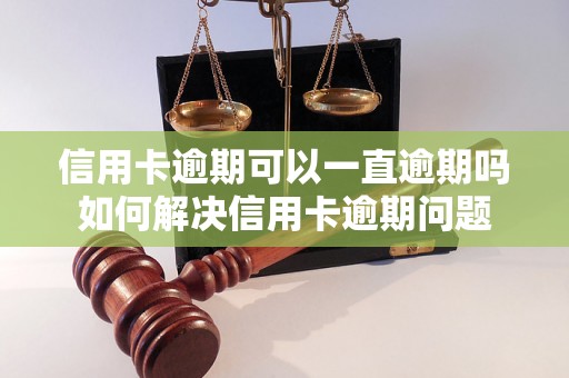 信用卡逾期可以一直逾期吗如何解决信用卡逾期问题