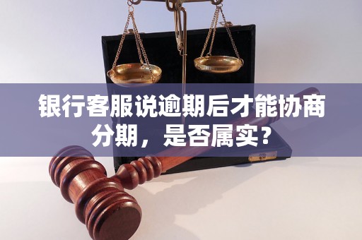 银行客服说逾期后才能协商分期，是否属实？