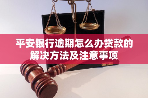 平安银行逾期怎么办贷款的解决方法及注意事项