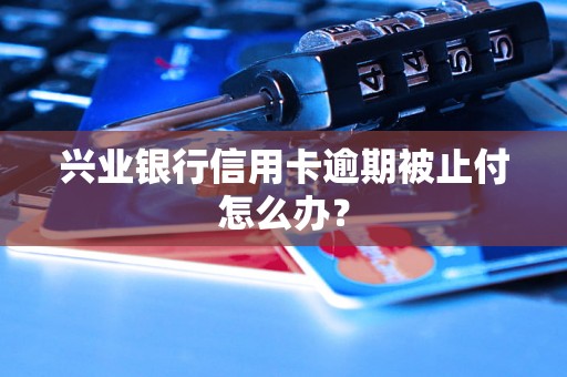 兴业银行信用卡逾期被止付怎么办？