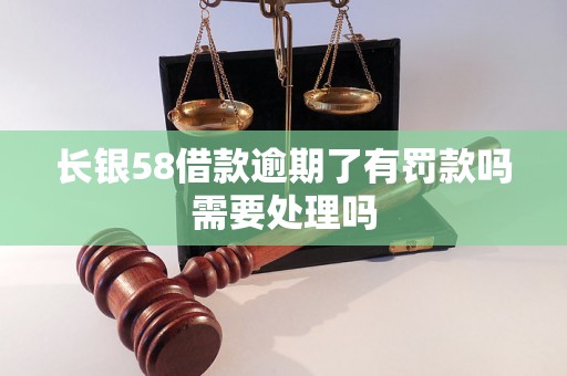 长银58借款逾期了有罚款吗需要处理吗