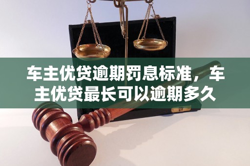 车主优贷逾期罚息标准，车主优贷最长可以逾期多久