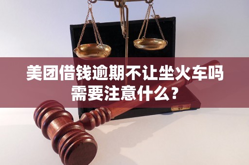 美团借钱逾期不让坐火车吗需要注意什么？