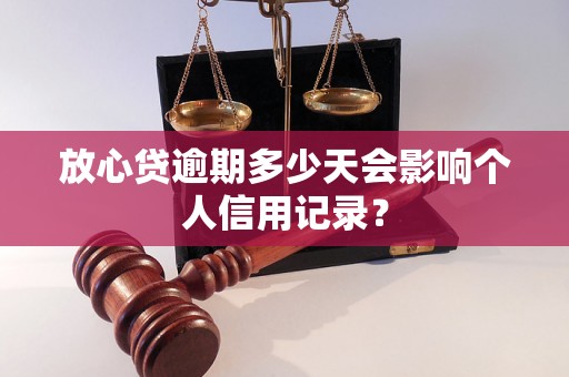 放心贷逾期多少天会影响个人信用记录？