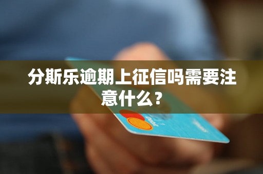 分斯乐逾期上征信吗需要注意什么？