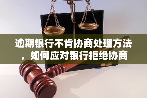 逾期银行不肯协商处理方法，如何应对银行拒绝协商