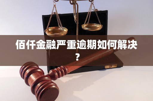 佰仟金融严重逾期如何解决？