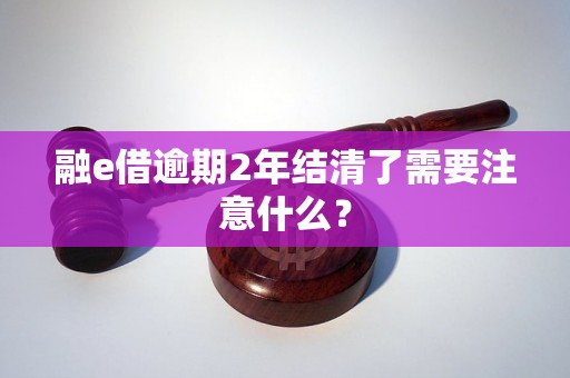 融e借逾期2年结清了需要注意什么？