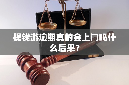 提钱游逾期真的会上门吗什么后果？