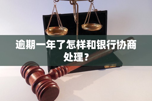 逾期一年了怎样和银行协商处理？