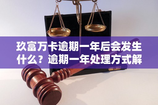 玖富万卡逾期一年后会发生什么？逾期一年处理方式解析