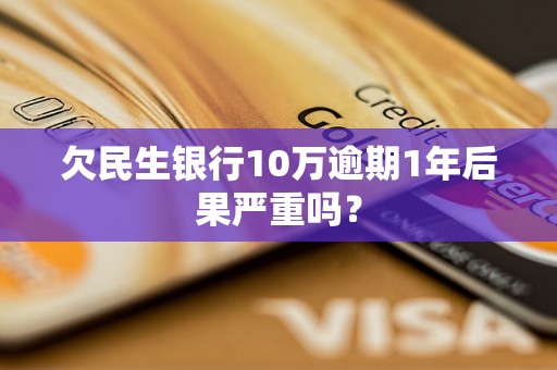 欠民生银行10万逾期1年后果严重吗？