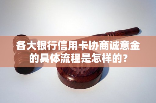 各大银行信用卡协商诚意金的具体流程是怎样的？