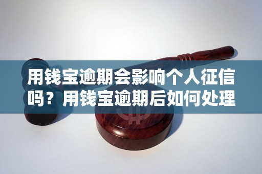 用钱宝逾期会影响个人征信吗？用钱宝逾期后如何处理？