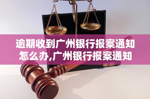 逾期收到广州银行报案通知怎么办,广州银行报案通知处理流程