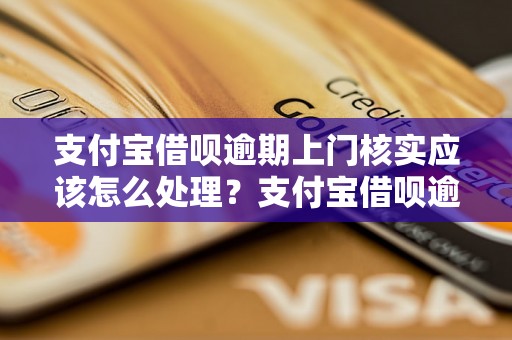 支付宝借呗逾期上门核实应该怎么处理？支付宝借呗逾期上门核实注意事项