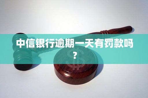 中信银行逾期一天有罚款吗？