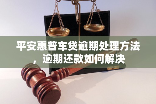 平安惠普车贷逾期处理方法，逾期还款如何解决