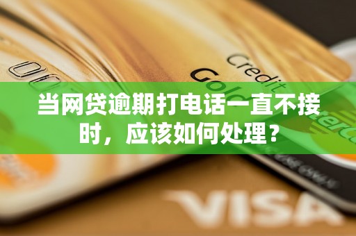 当网贷逾期打电话一直不接时，应该如何处理？