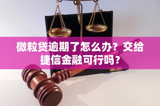 微粒贷逾期了怎么办？交给捷信金融可行吗？