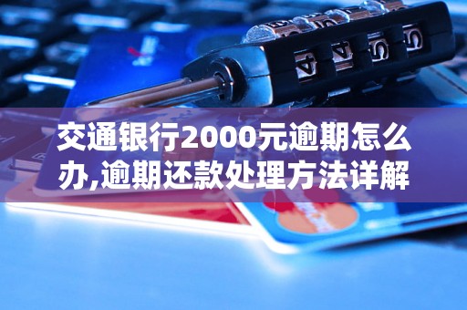 交通银行2000元逾期怎么办,逾期还款处理方法详解