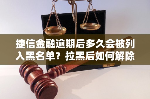 捷信金融逾期后多久会被列入黑名单？拉黑后如何解除？