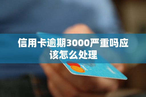 信用卡逾期3000严重吗应该怎么处理