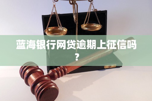 蓝海银行网贷逾期上征信吗？