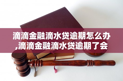 滴滴金融滴水贷逾期怎么办,滴滴金融滴水贷逾期了会有什么后果