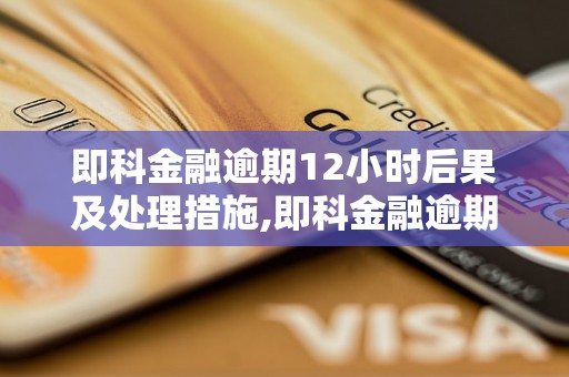 即科金融逾期12小时后果及处理措施,即科金融逾期后会发生什么