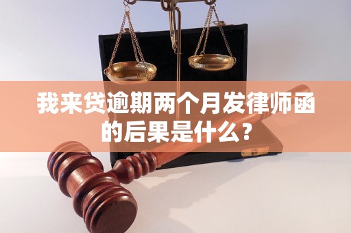 我来贷逾期两个月发律师函的后果是什么？