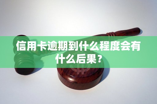 信用卡逾期到什么程度会有什么后果？