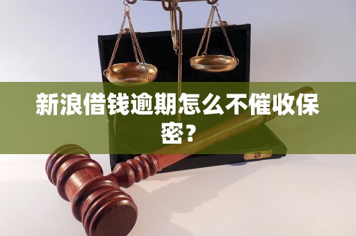 新浪借钱逾期怎么不催收保密？