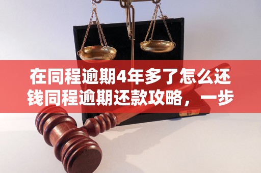 在同程逾期4年多了怎么还钱同程逾期还款攻略，一步步解决逾期贷款问题