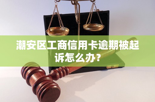 潮安区工商信用卡逾期被起诉怎么办？