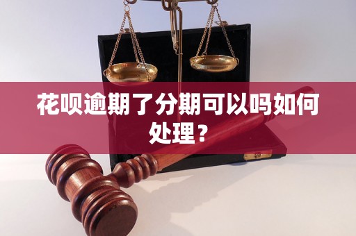 花呗逾期了分期可以吗如何处理？