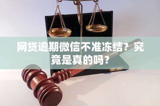 网贷逾期微信不准冻结？究竟是真的吗？