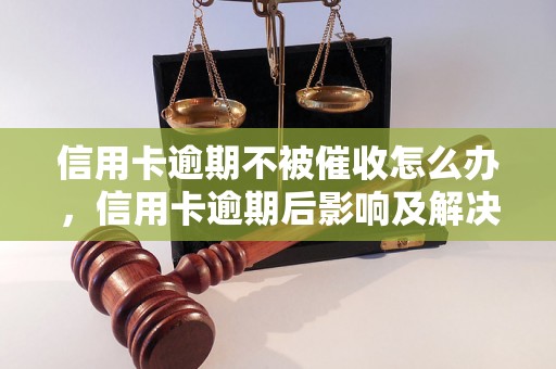 信用卡逾期不被催收怎么办，信用卡逾期后影响及解决方法