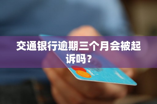 交通银行逾期三个月会被起诉吗？