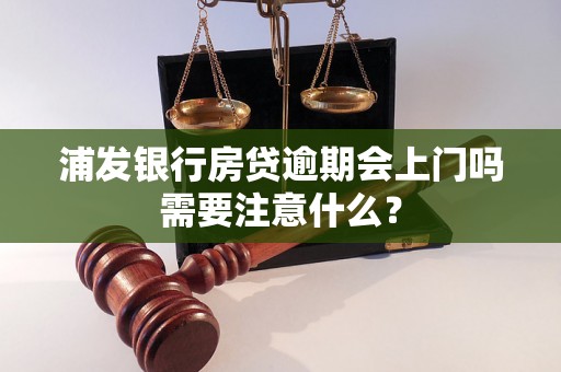 浦发银行房贷逾期会上门吗需要注意什么？