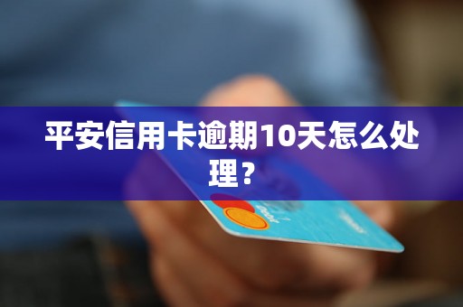 平安信用卡逾期10天怎么处理？