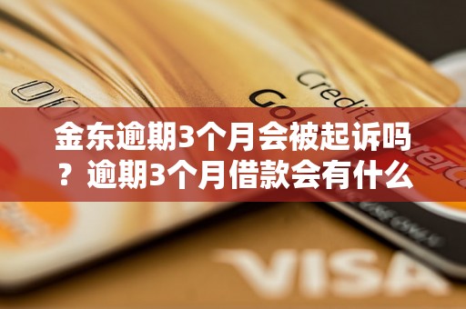 金东逾期3个月会被起诉吗？逾期3个月借款会有什么后果？