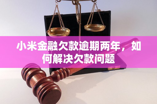 小米金融欠款逾期两年，如何解决欠款问题